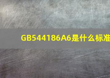 GB544186A6是什么标准