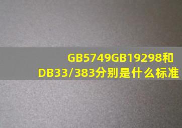 GB5749,GB19298和DB33/383分别是什么标准