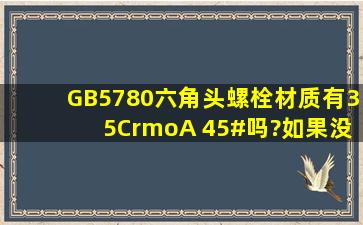 GB5780六角头螺栓材质有35CrmoA 、45#吗?如果没有,它们执行什么...