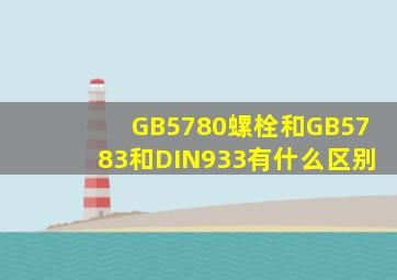 GB5780螺栓和GB5783和DIN933有什么区别