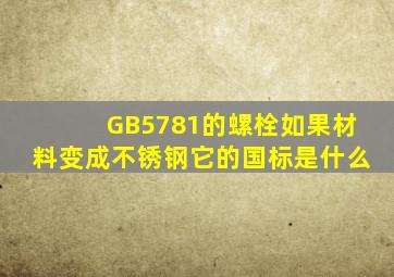 GB5781的螺栓,如果材料变成不锈钢,它的国标是什么