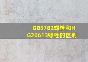 GB5782螺栓和HG20613螺栓的区别