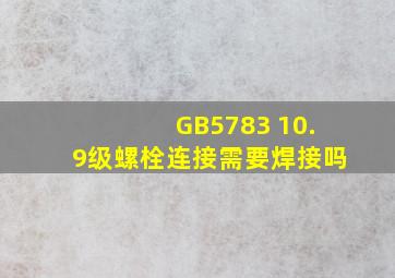 GB5783 10.9级螺栓连接需要焊接吗