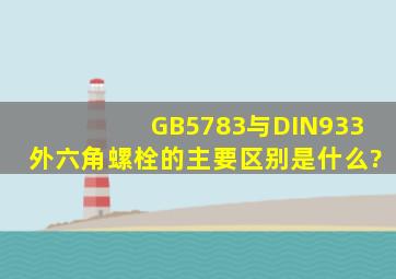 GB5783与DIN933外六角螺栓的主要区别是什么?
