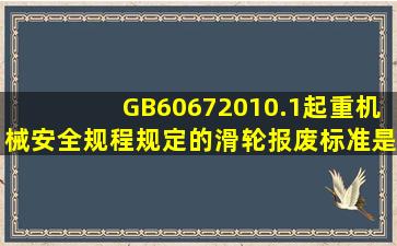 GB60672010.1《起重机械安全规程》规定的滑轮报废标准是什么?