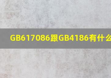 GB617086跟GB4186有什么区别?
