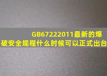 GB67222011最新的《爆破安全规程》什么时候可以正式出台(