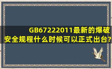 GB67222011最新的《爆破安全规程》什么时候可以正式出台?