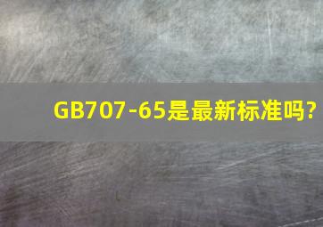 GB707-65是最新标准吗?
