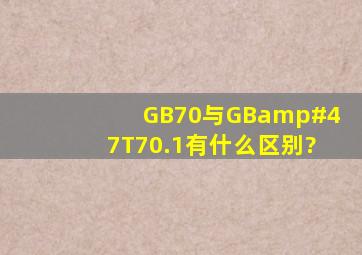 GB70与GB/T70.1有什么区别?