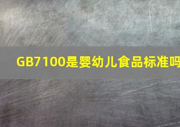 GB7100是婴幼儿食品标准吗