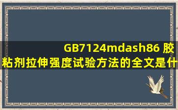 GB7124—86 胶粘剂拉伸强度试验方法的全文是什么?