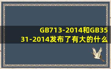 GB713-2014和GB3531-2014发布了,有大的什么变化吗