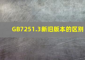GB7251.3新旧版本的区别