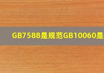 GB7588是()规范,GB10060是()规范。