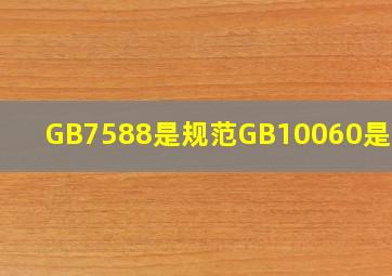 GB7588是规范GB10060是规范。