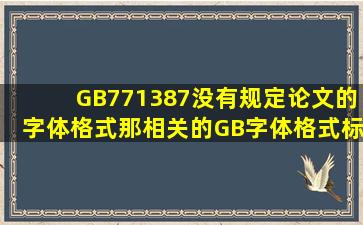 GB771387没有规定论文的字体格式,那相关的GB字体格式标准的代码...