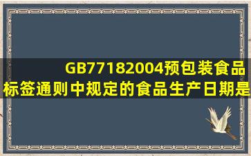 GB77182004《预包装食品标签通则》中规定的食品生产日期是指