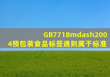 GB7718—2004《预包装食品标签通则》属于标准。