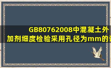 GB80762008中混凝土外加剂细度检验采用孔径为()mm的试验筛。