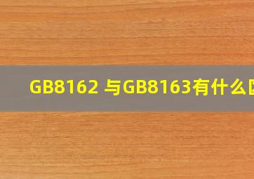 GB8162 与GB8163有什么区别