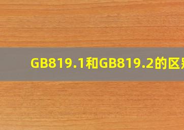 GB819.1和GB819.2的区别?
