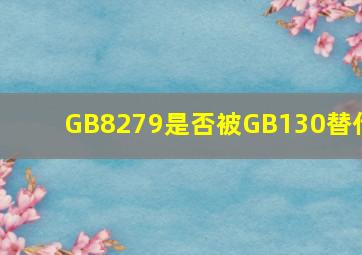 GB8279是否被GB130替代