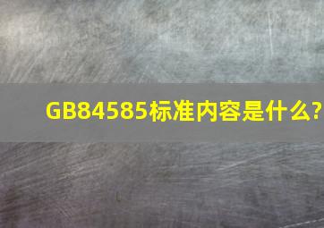 GB84585标准内容是什么?