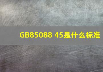 GB85088 45是什么标准