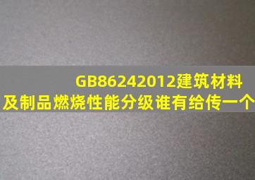 GB86242012建筑材料及制品燃烧性能分级谁有给传一个
