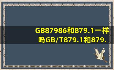 GB87986和879.1一样吗(GB/T879.1和879.2一样吗(请一一回答!请
