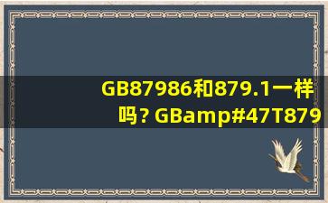 GB87986和879.1一样吗? GB/T879.1和879.2一样吗? 请一一回答!请...