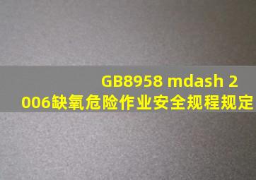 GB8958 — 2006《缺氧危险作业安全规程》规定,