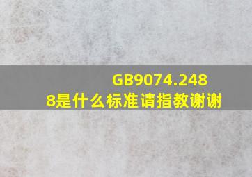 GB9074.2488是什么标准,请指教,谢谢