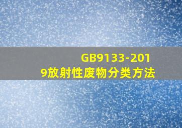 GB9133-2019放射性废物分类方法