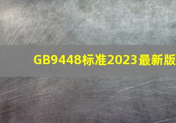 GB9448标准2023最新版