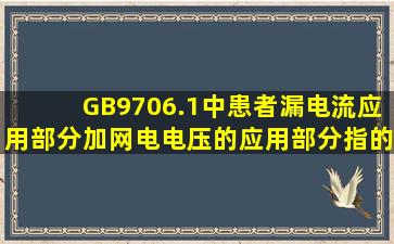 GB9706.1中患者漏电流(应用部分加网电电压)的应用部分指的是什么