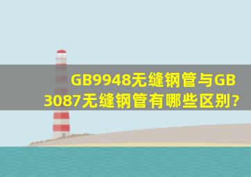 GB9948无缝钢管与GB3087无缝钢管有哪些区别?