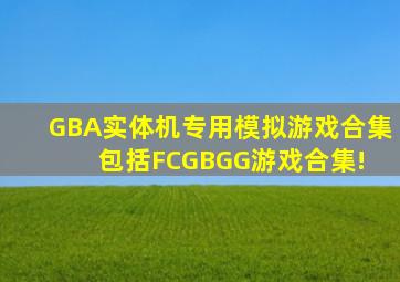 GBA实体机专用模拟游戏合集,包括FC,GB,GG游戏合集! 