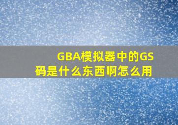 GBA模拟器中的GS码是什么东西啊,怎么用