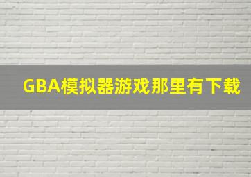 GBA模拟器游戏那里有下载(