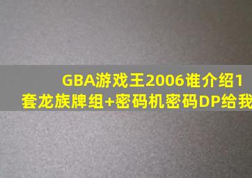 GBA游戏王2006谁介绍1套龙族牌组+密码机密码DP给我