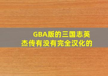 GBA版的三国志英杰传有没有完全汉化的(