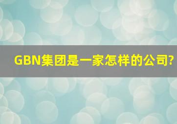 GBN集团是一家怎样的公司?