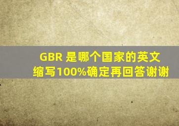 GBR 是哪个国家的英文缩写,100%确定再回答,谢谢