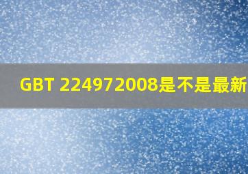 GBT 224972008是不是最新规范