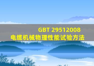 GBT 29512008 电缆机械物理性能试验方法 