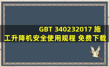 GBT 340232017 施工升降机安全使用规程 免费下载 