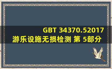 GBT 34370.52017游乐设施无损检测 第 5部分 超声检测.docx