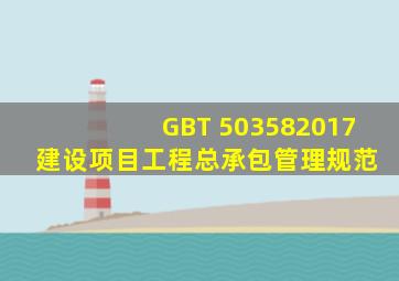 GBT 503582017 建设项目工程总承包管理规范